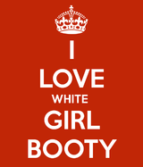 i-love-white-girl-booty-2.png