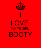 i-love-white-girl-booty.png